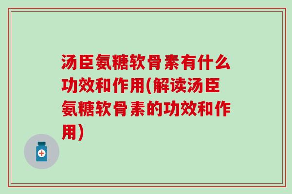 汤臣氨糖软骨素有什么功效和作用(解读汤臣氨糖软骨素的功效和作用)