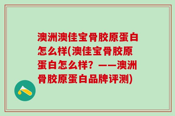 澳洲澳佳宝骨胶原蛋白怎么样(澳佳宝骨胶原蛋白怎么样？——澳洲骨胶原蛋白品牌评测)