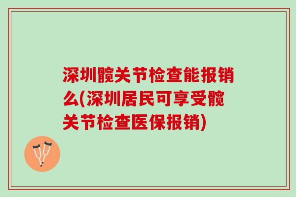 深圳髋关节检查能报销么(深圳居民可享受髋关节检查医保报销)