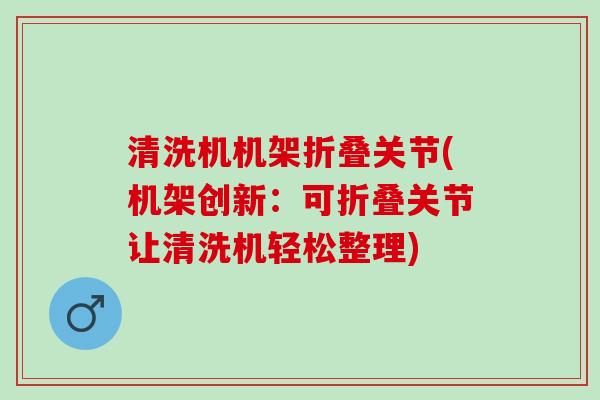 清洗机机架折叠关节(机架创新：可折叠关节让清洗机轻松整理)