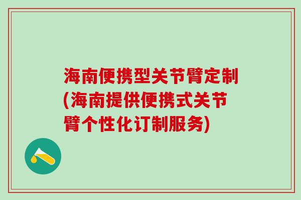 海南便携型关节臂定制(海南提供便携式关节臂个性化订制服务) 海南便携型关节臂定制(海南提供便携式关节臂个性化订制服务)