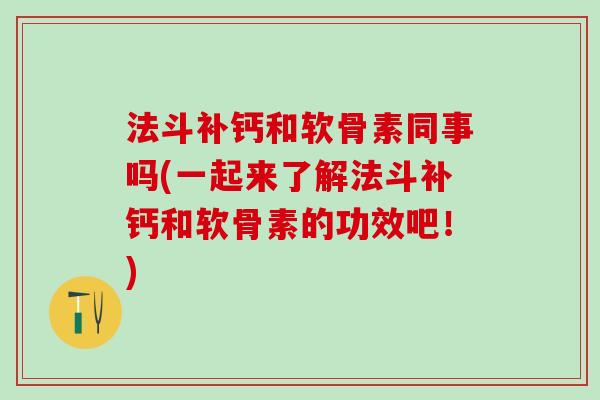 法斗补钙和软骨素同事吗(一起来了解法斗补钙和软骨素的功效吧!) 法斗补钙和软骨素同事吗(一起来了解法斗补钙和软骨素的功效吧!)