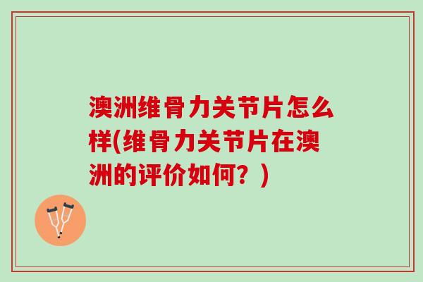 澳洲维骨力关节片怎么样(维骨力关节片在澳洲的评价如何?) 澳洲维骨力关节片怎么样(维骨力关节片在澳洲的评价如何?)