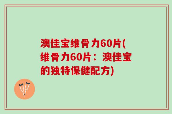 澳佳宝维骨力60片(维骨力60片:澳佳宝的独特保健配方) 澳佳宝维骨力60片(维骨力60片:澳佳宝的独特保健配方)