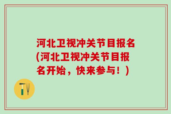 河北卫视冲关节目报名(河北卫视冲关节目报名开始，快来参与！)