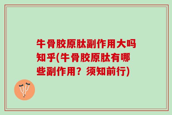 牛骨胶原肽副作用大吗知乎(牛骨胶原肽有哪些副作用？须知前行)
