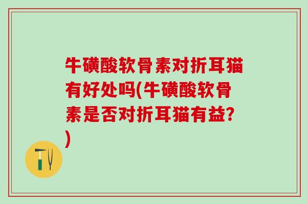 牛磺酸软骨素对折耳猫有好处吗(牛磺酸软骨素是否对折耳猫有益？)