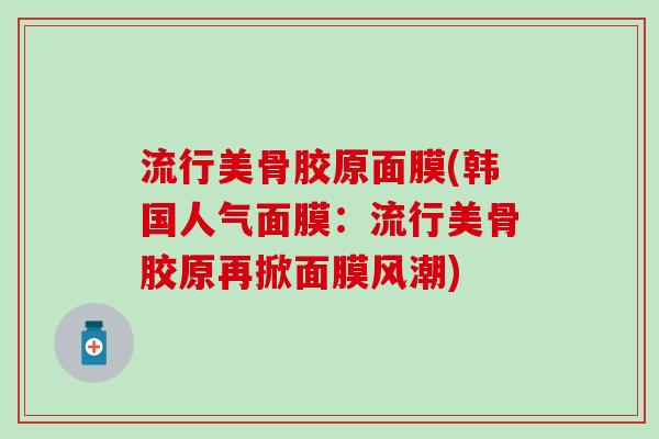 流行美骨胶原面膜(韩国人气面膜：流行美骨胶原再掀面膜风潮)