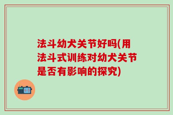 法斗幼犬关节好吗(用法斗式训练对幼犬关节是否有影响的探究)