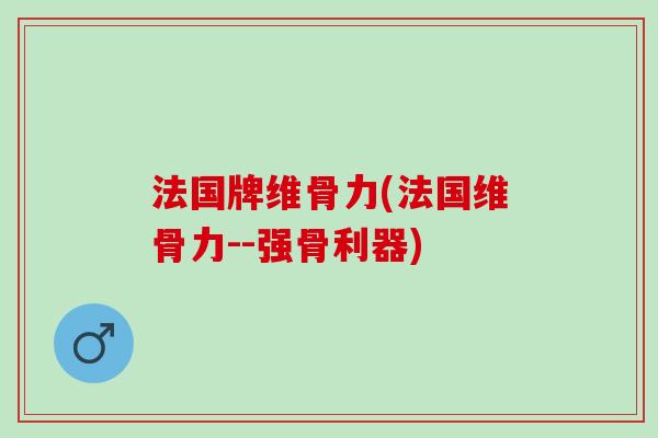 法国牌维骨力(法国维骨力--强骨利器)