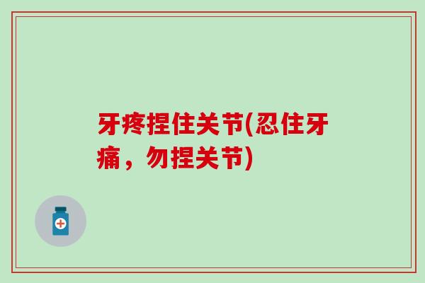 牙疼捏住关节(忍住牙痛，勿捏关节)