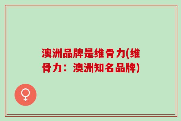 澳洲品牌是维骨力(维骨力：澳洲知名品牌)