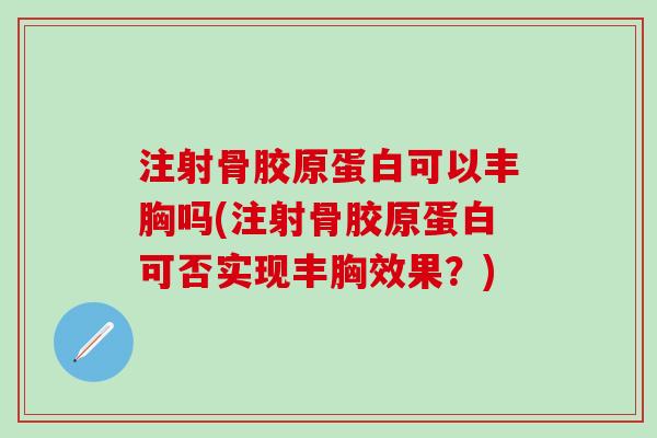 注射骨胶原蛋白可以丰胸吗(注射骨胶原蛋白可否实现丰胸效果?) 注射骨胶原蛋白可以丰胸吗(注射骨胶原蛋白可否实现丰胸效果?)