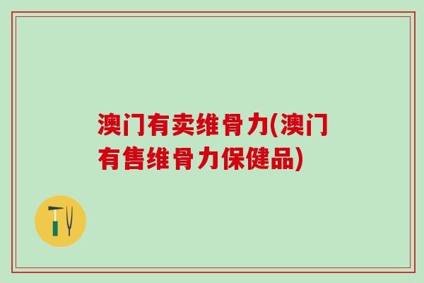 澳门有卖维骨力(澳门有售维骨力保健品)