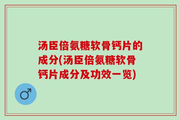 汤臣倍氨糖软骨钙片的成分(汤臣倍氨糖软骨钙片成分及功效一览) 汤臣倍氨糖软骨钙片的成分(汤臣倍氨糖软骨钙片成分及功效一览)