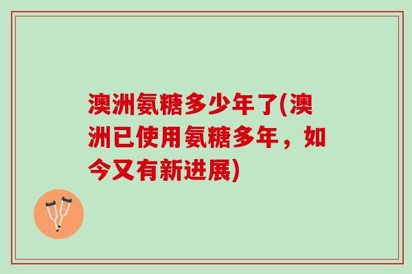 澳洲氨糖多少年了(澳洲已使用氨糖多年，如今又有新进展)