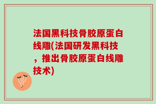 法国黑科技骨胶原蛋白线雕(法国研发黑科技，推出骨胶原蛋白线雕技术)