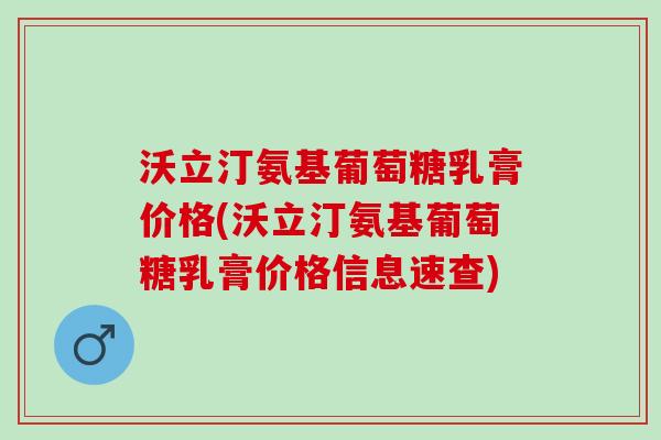沃立汀氨基葡萄糖乳膏价格(沃立汀氨基葡萄糖乳膏价格信息速查)