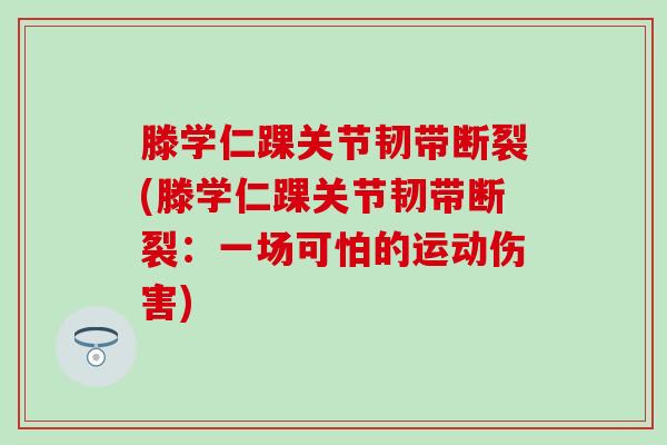 滕学仁踝关节韧带断裂(滕学仁踝关节韧带断裂：一场可怕的运动伤害)