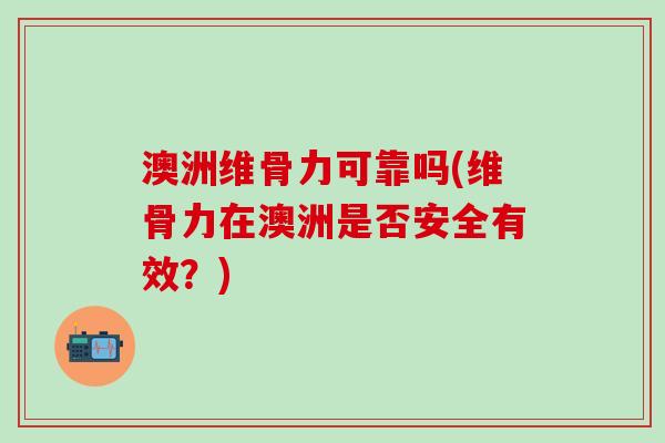 澳洲维骨力可靠吗(维骨力在澳洲是否安全有效？)