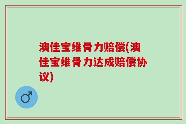 澳佳宝维骨力赔偿(澳佳宝维骨力达成赔偿协议)