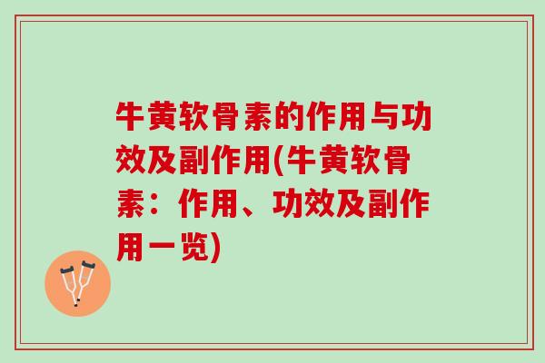 牛黄软骨素的作用与功效及副作用(牛黄软骨素：作用、功效及副作用一览)