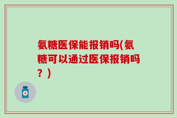 氨糖医保能报销吗(氨糖可以通过医保报销吗？)