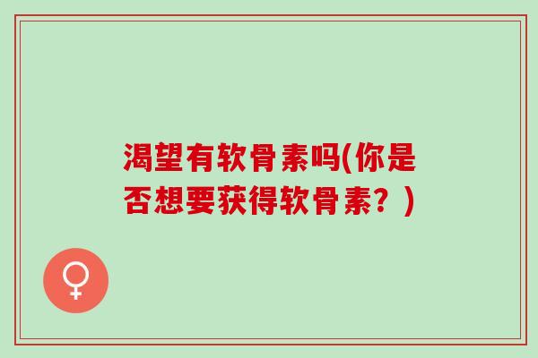 渴望有软骨素吗(你是否想要获得软骨素？)