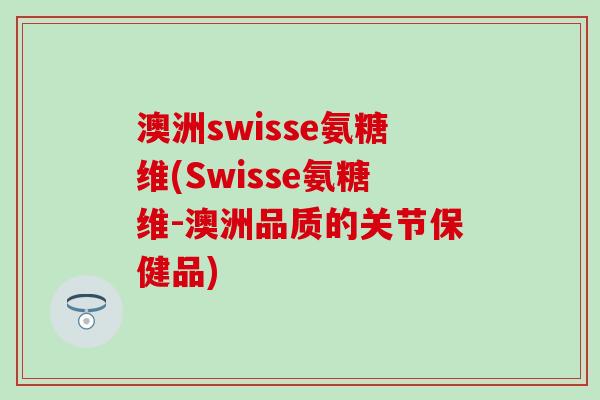 澳洲swisse氨糖维(Swisse氨糖维-澳洲品质的关节保健品)