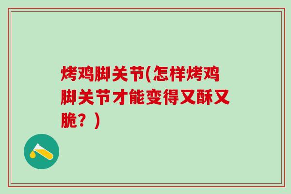 烤鸡脚关节(怎样烤鸡脚关节才能变得又酥又脆?) 烤鸡脚关节(怎样烤鸡脚关节才能变得又酥又脆?)