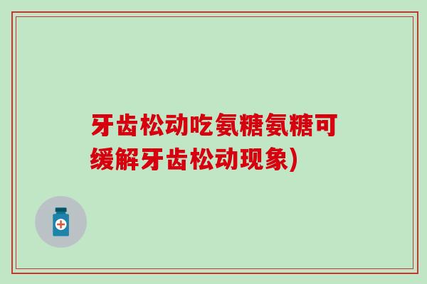 牙齿松动吃氨糖氨糖可缓解牙齿松动现象)