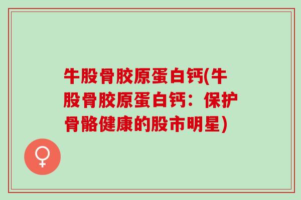 牛股骨胶原蛋白钙(牛股骨胶原蛋白钙：保护骨骼健康的股市明星)