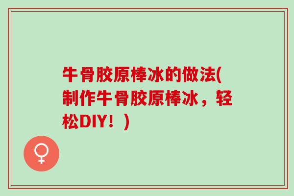 牛骨胶原棒冰的做法(制作牛骨胶原棒冰，轻松DIY！)