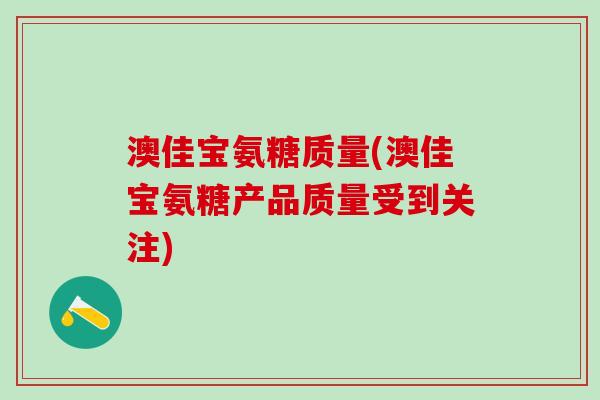 澳佳宝氨糖质量(澳佳宝氨糖产品质量受到关注)