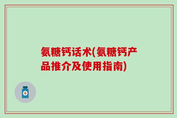 氨糖钙话术(氨糖钙产品推介及使用指南)