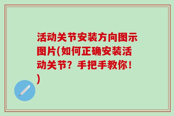 活动关节安装方向图示图片(如何正确安装活动关节？手把手教你！)