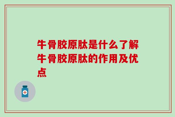 牛骨胶原肽是什么了解牛骨胶原肽的作用及优点