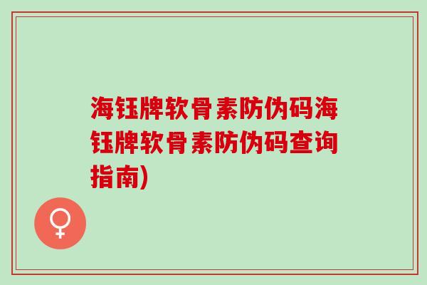 海钰牌软骨素防伪码海钰牌软骨素防伪码查询指南)