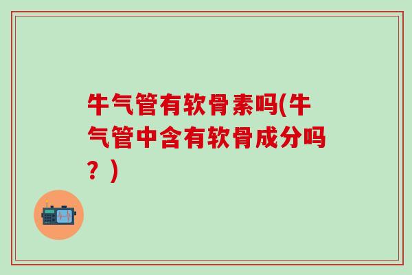 牛气管有软骨素吗(牛气管中含有软骨成分吗？)