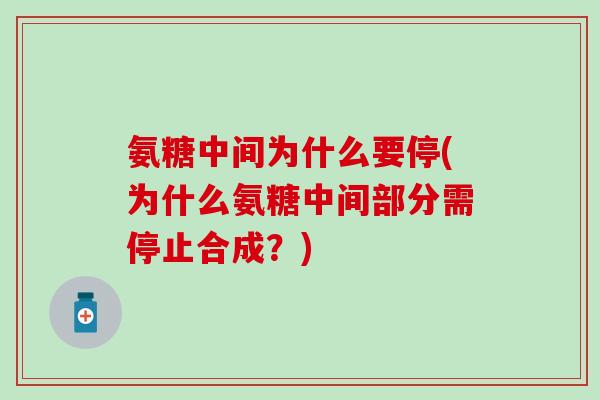 氨糖中间为什么要停(为什么氨糖中间部分需停止合成？)