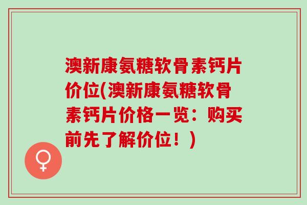 澳新康氨糖软骨素钙片价位(澳新康氨糖软骨素钙片价格一览：购买前先了解价位！)