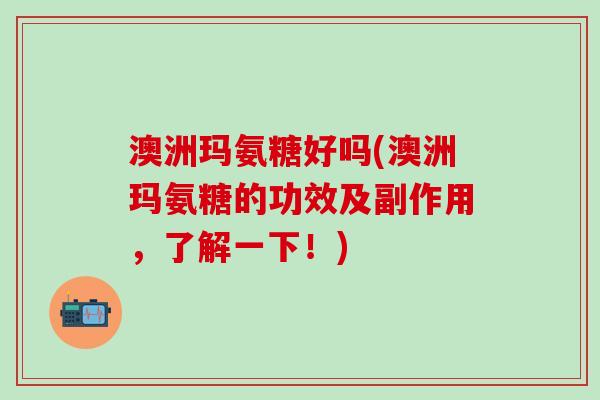 澳洲玛氨糖好吗(澳洲玛氨糖的功效及副作用，了解一下！)