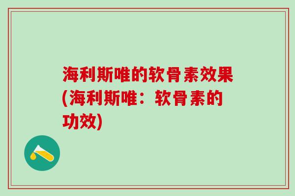 海利斯唯的软骨素效果(海利斯唯：软骨素的功效)