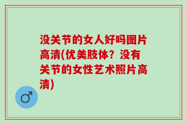 没关节的女人好吗图片高清(优美肢体？没有关节的女性艺术照片高清)