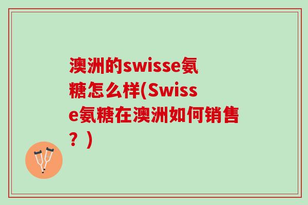 澳洲的swisse氨糖怎么样(Swisse氨糖在澳洲如何销售？)