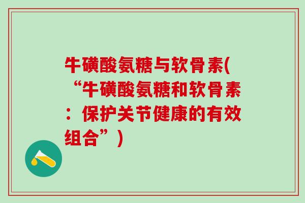 牛磺酸氨糖与软骨素(“牛磺酸氨糖和软骨素：保护关节健康的有效组合”)