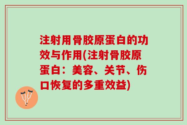 注射用骨胶原蛋白的功效与作用(注射骨胶原蛋白：美容、关节、伤口恢复的多重效益)