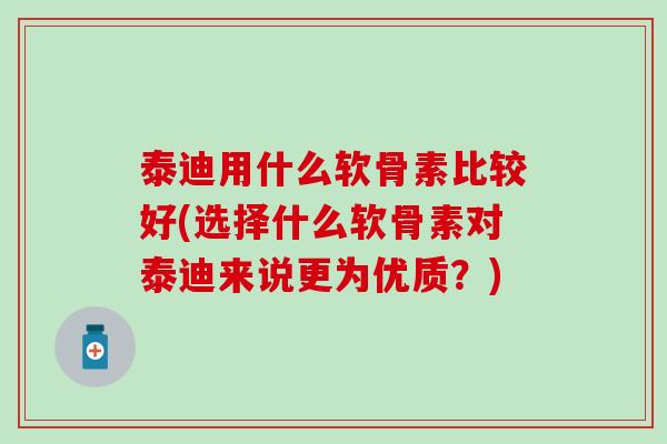 泰迪用什么软骨素比较好(选择什么软骨素对泰迪来说更为优质？)