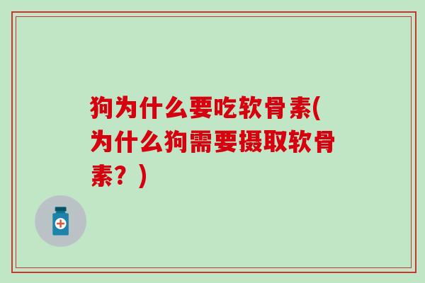 狗为什么要吃软骨素(为什么狗需要摄取软骨素？)