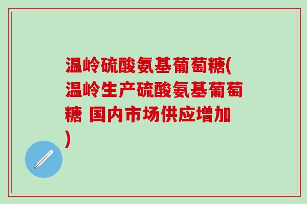 温岭硫酸氨基葡萄糖(温岭生产硫酸氨基葡萄糖 国内市场供应增加)